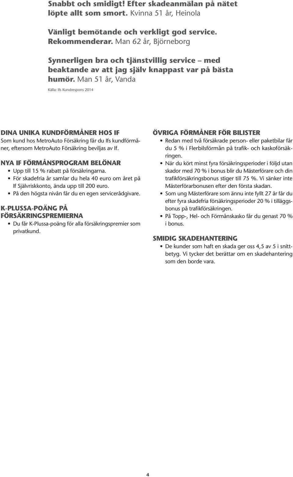 Man 51 år, Vanda Källa: Ifs Kundrespons 2014 DINA UNIKA KUNDFÖRMÅNER HOS IF Som kund hos MetroAuto Försäkring får du Ifs kundförmåner, eftersom MetroAuto Försäkring beviljas av If.