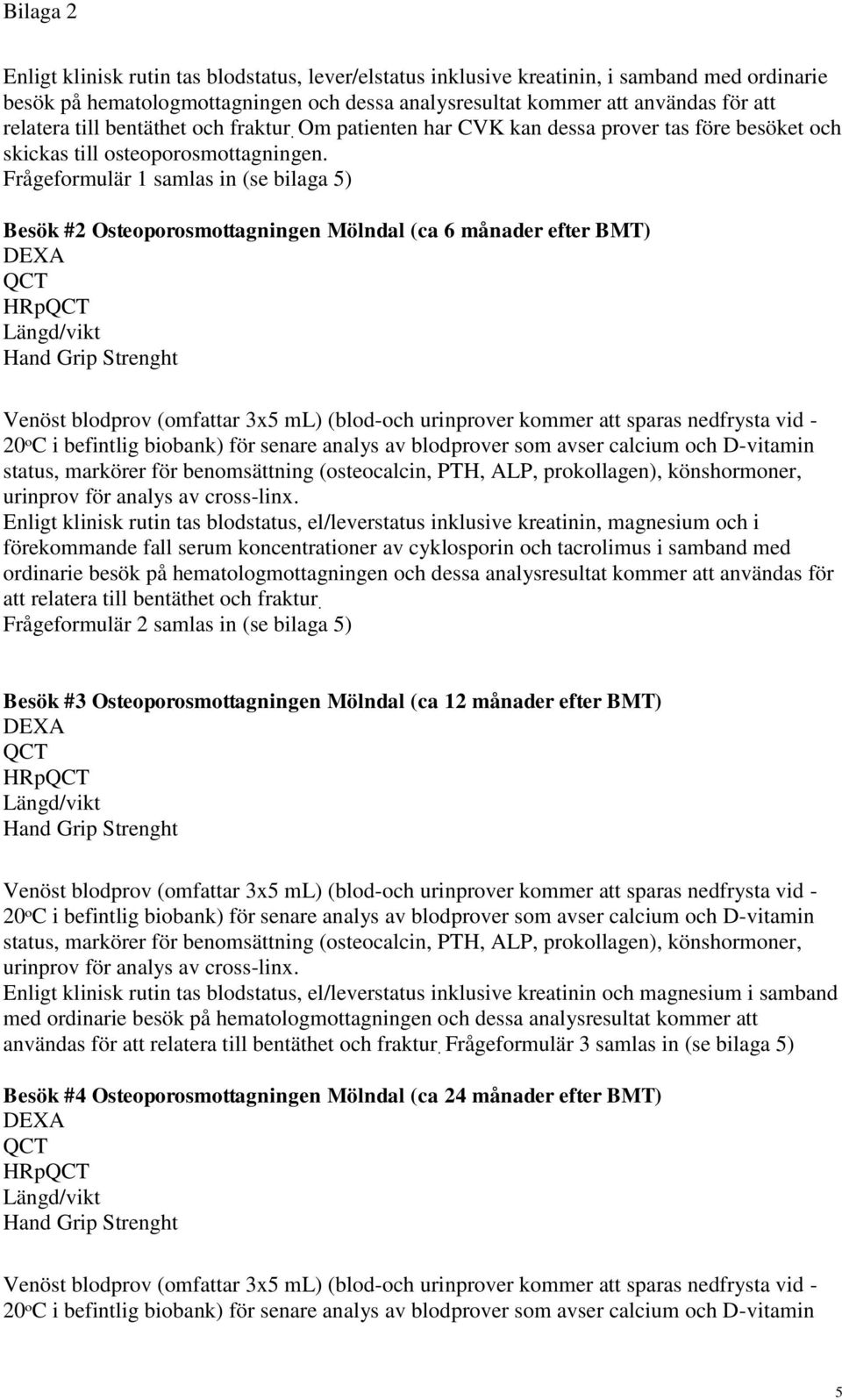 Frågeformulär 1 samlas in (se bilaga 5) Besök #2 Osteoporosmottagningen Mölndal (ca 6 månader efter BMT) DEXA HRp Längd/vikt Hand Grip Strenght Venöst blodprov (omfattar 3x5 ml) (blod-och urinprover