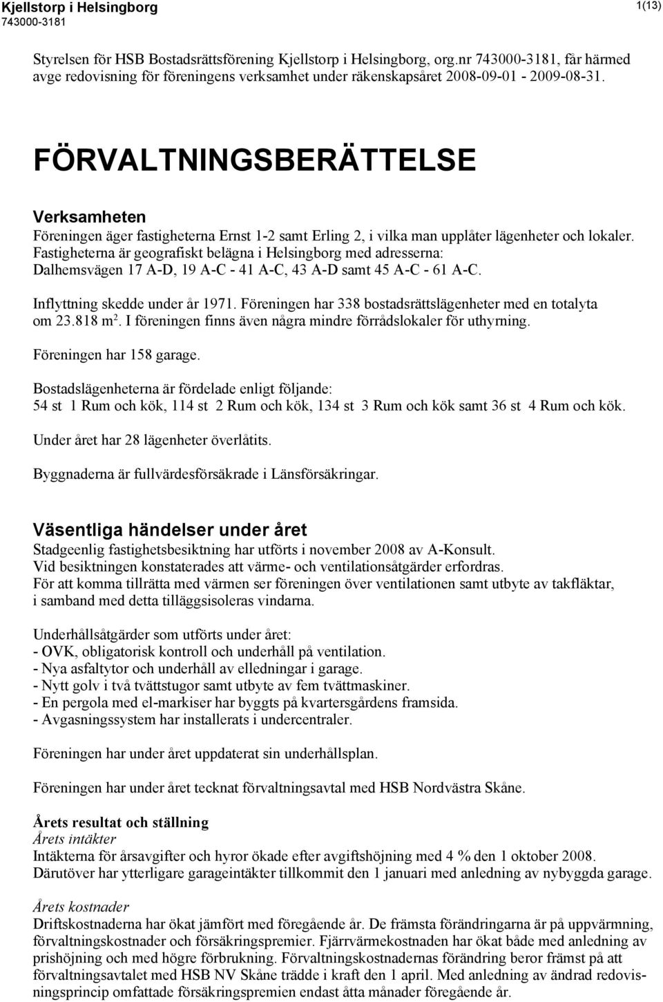 FÖRVALTNINGSBERÄTTELSE Verksamheten Föreningen äger fastigheterna Ernst 1-2 samt Erling 2, i vilka man upplåter lägenheter och lokaler.