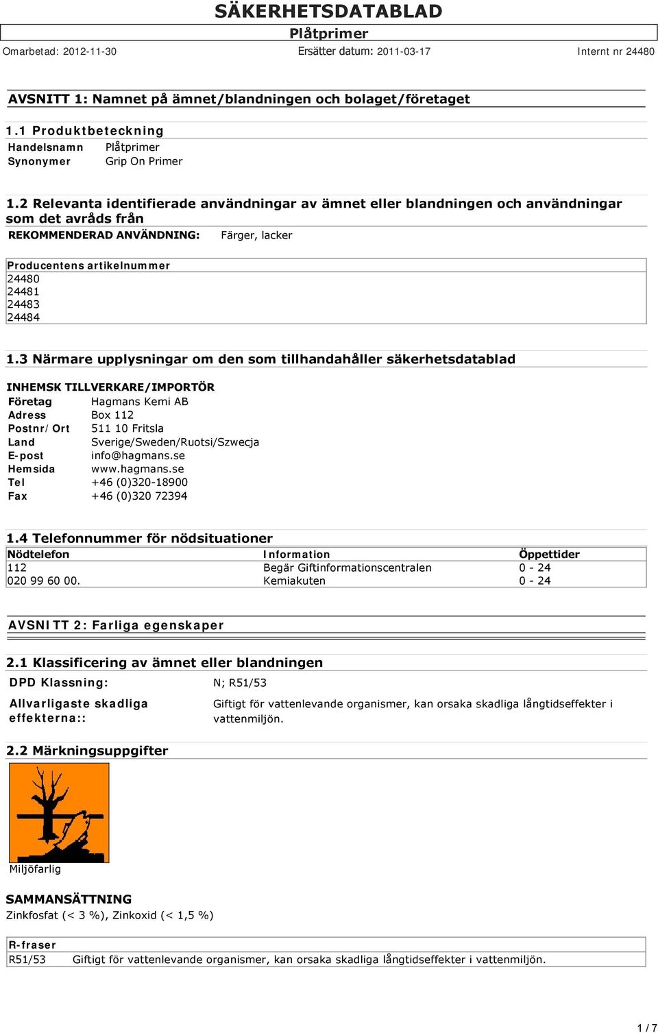 3 Närmare upplysningar om den som tillhandahåller säkerhetsdatablad INHEMSK TILLVERKARE/IMPORTÖR Företag Hagmans Kemi AB Adress Box 112 Postnr/Ort 511 10 Fritsla Land Sverige/Sweden/Ruotsi/Szwecja