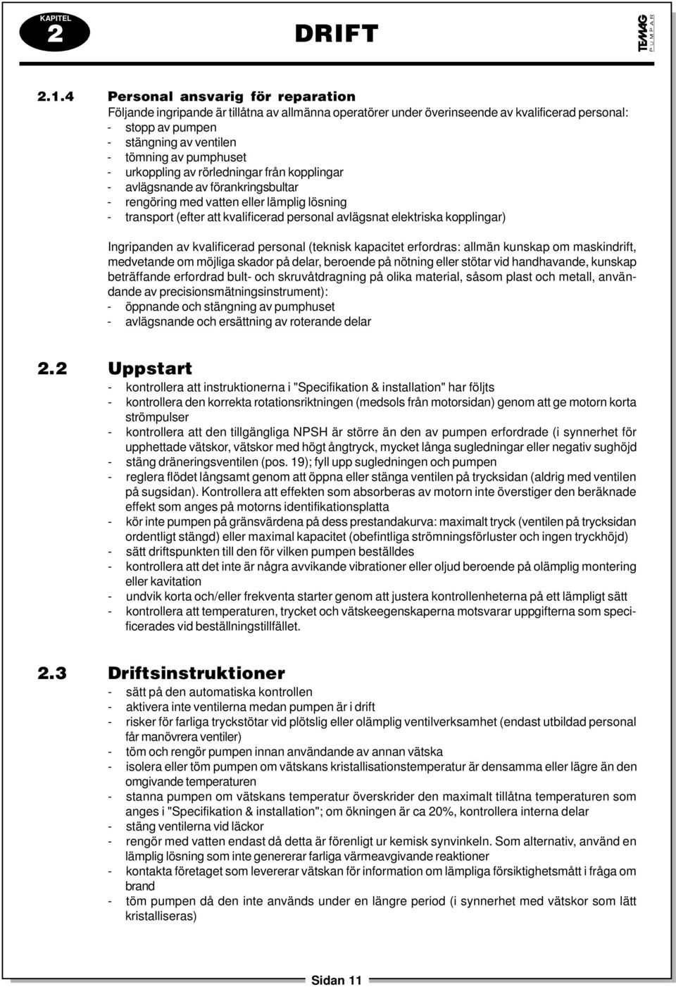 - urkoppling av rörledningar från kopplingar - avlägsnande av förankringsbultar - rengöring med vatten eller lämplig lösning - transport (efter att kvalificerad personal avlägsnat elektriska