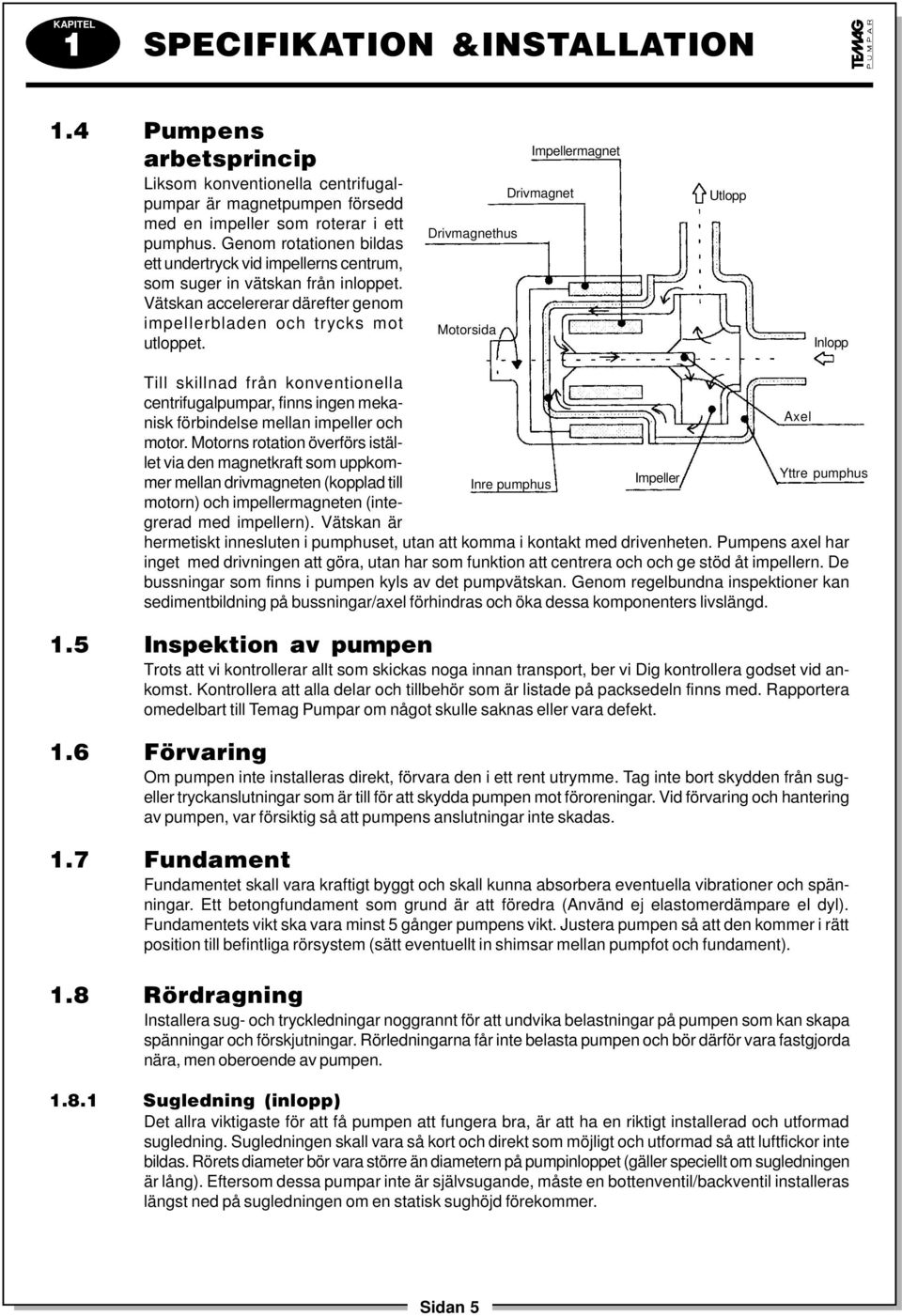 Impellermagnet Drivmagnet Drivmagnethus Motorsida Utlopp Inlopp Till skillnad från konventionella centrifugalpumpar, finns ingen mekanisk förbindelse mellan impeller och Axel motor.