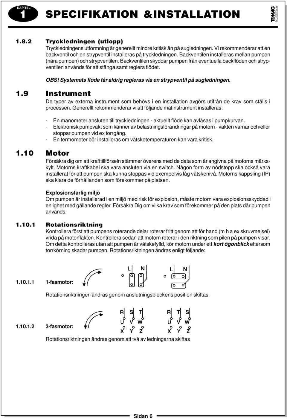 Backventilen skyddar pumpen från eventuella backflöden och strypventilen används för att stänga samt reglera flödet. OBS! Systemets flöde får aldrig regleras via en strypventil på sugledningen. 1.