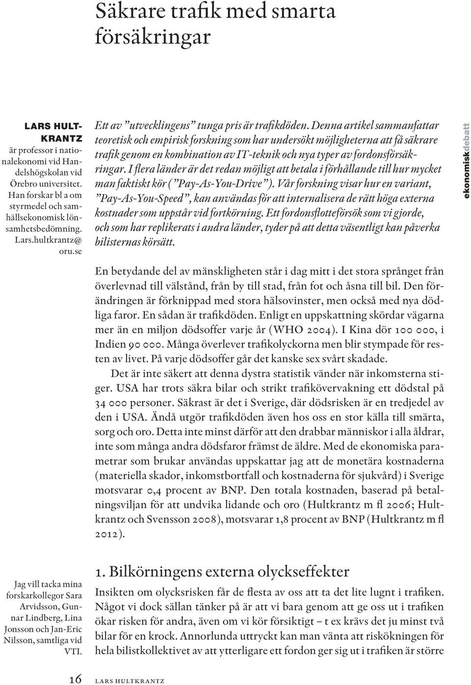 Denna artikel sammanfattar teoretisk och empirisk forskning som har undersökt möjligheterna att få säkrare trafik genom en kombination av IT-teknik och nya typer av fordonsförsäkringar.