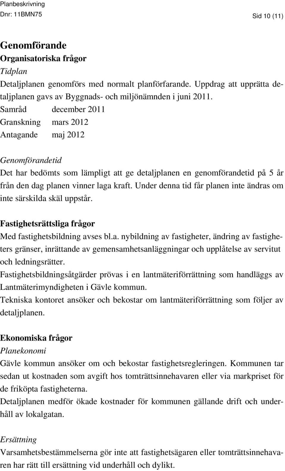 Samråd december 2011 Granskning mars 2012 Antagande maj 2012 Genomförandetid Det har bedömts som lämpligt att ge detaljplanen en genomförandetid på 5 år från den dag planen vinner laga kraft.