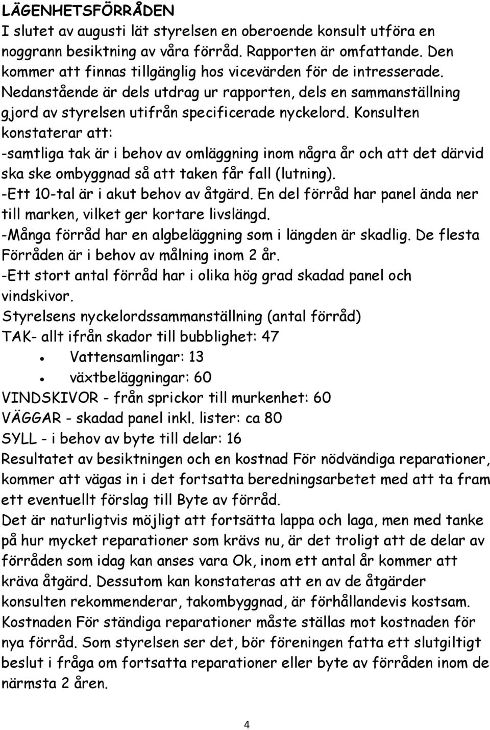 Konsulten konstaterar att: -samtliga tak är i behov av omläggning inom några år och att det därvid ska ske ombyggnad så att taken får fall (lutning). -Ett 10-tal är i akut behov av åtgärd.