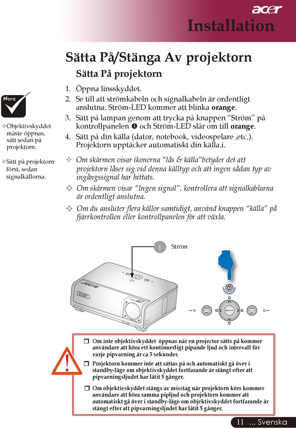 Sätt på lampan genom att trycka på knappen Ström på kontrollpanelen och Ström-LED slår om till orange. 4. Sätt på din källa (dator, notebook, videospelare,etc.).