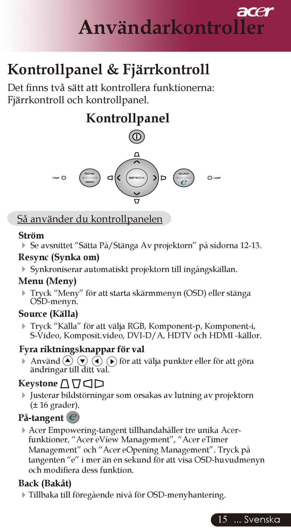 Menu (Meny) Tryck Meny för att starta skärmmenyn (OSD) eller stänga OSD-menyn. Source (Källa) Tryck Källa för att välja RGB, Komponent-p, Komponent-i, S-Video, Komposit.