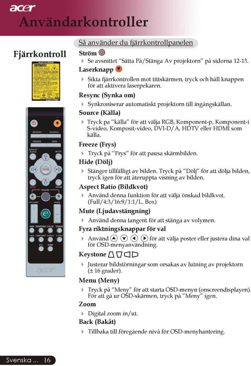 Source (Källa) Tryck pa källa för att välja RGB, Komponent-p, Komponent-i S-video, Komposit-video, DVI-D/A, HDTV eller HDMI som källa. Freeze (Frys) Tryck på Frys för att pausa skärmbilden.