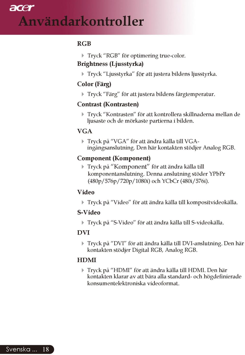 VGA 4 Tryck på VGA för att ändra källa till VGAingångsanslutning. Den här kontakten stödjer Analog RGB. Component (Komponent) 4 Tryck på Komponent för att ändra källa till komponentanslutning.