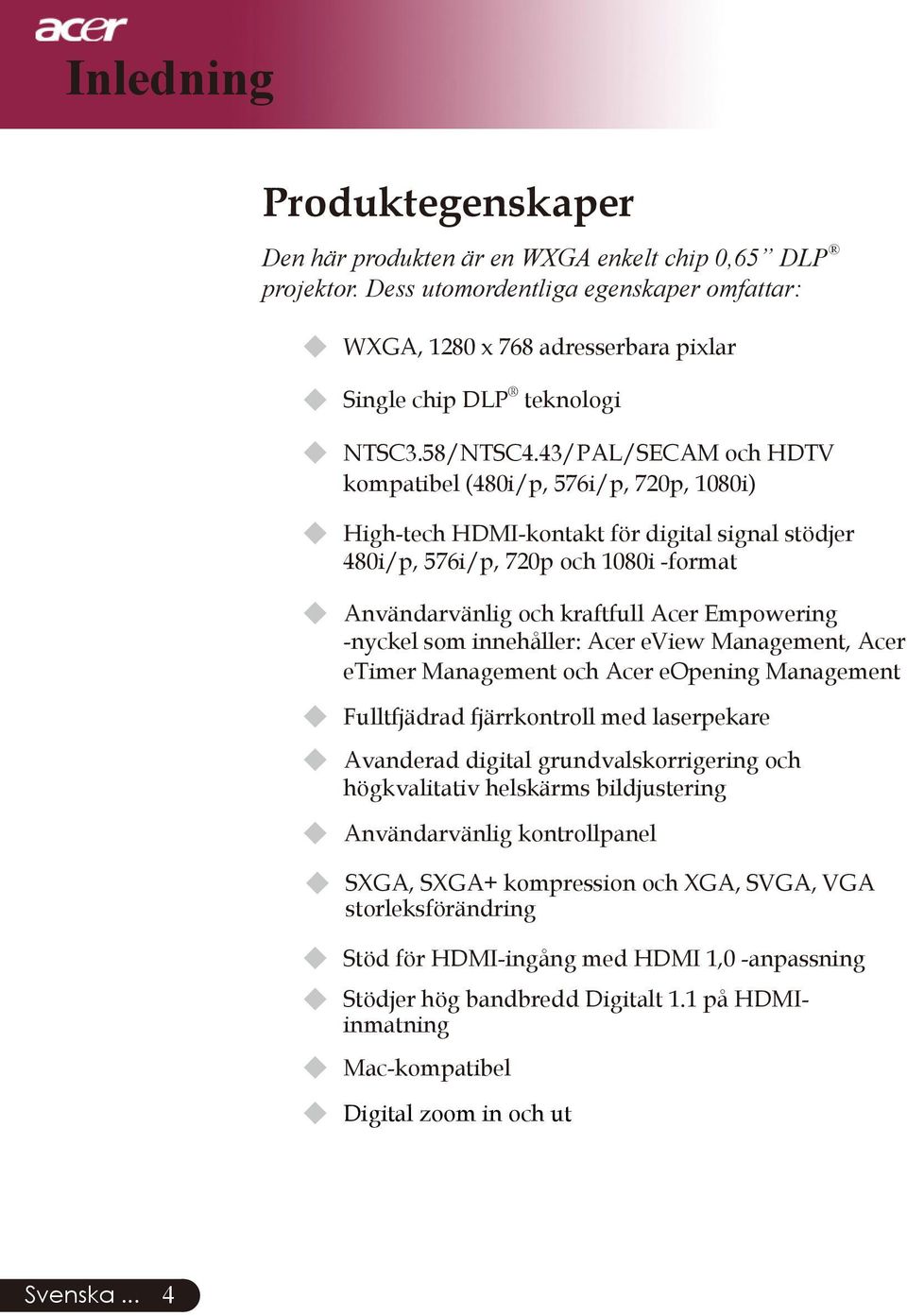 43/PAL/SECAM och HDTV kompatibel (480i/p, 576i/p, 720p, 1080i) u High-tech HDMI-kontakt för digital signal stödjer 480i/p, 576i/p, 720p och 1080i -format u Användarvänlig och kraftfull Acer