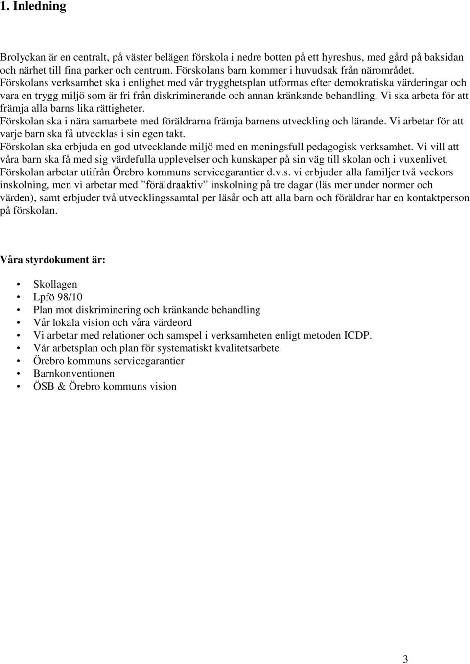 Förskolans verksamhet ska i enlighet med vår trygghetsplan utformas efter demokratiska värderingar och vara en trygg miljö som är fri från diskriminerande och annan kränkande behandling.