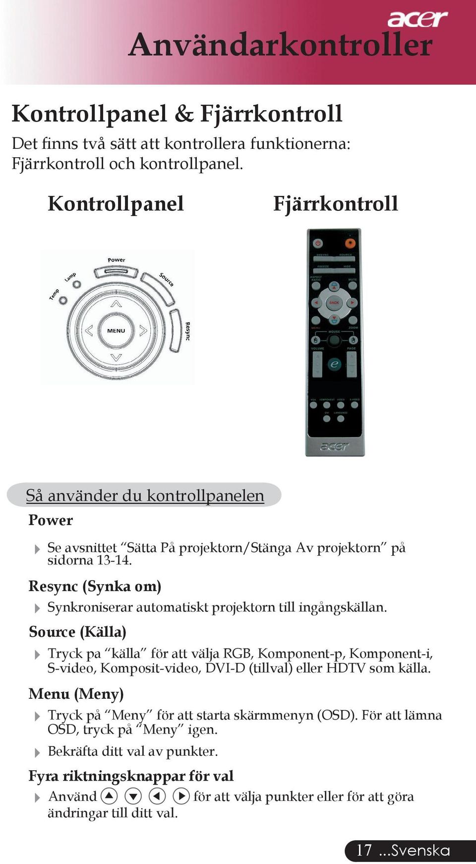 Resync (Synka om) Synkroniserar automatiskt projektorn till ingångskällan.