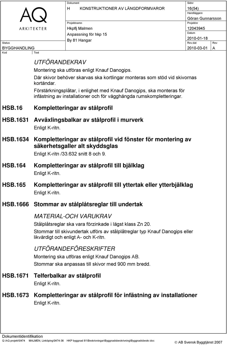 1631 Avväxlingsbalkar av stålprofil i murverk Enligt K-ritn. HSB.1634 Kompletteringar av stålprofil vid fönster för montering av säkerhetsgaller alt skyddsglas Enligt K-ritn /33.632 snitt 8 och 9.