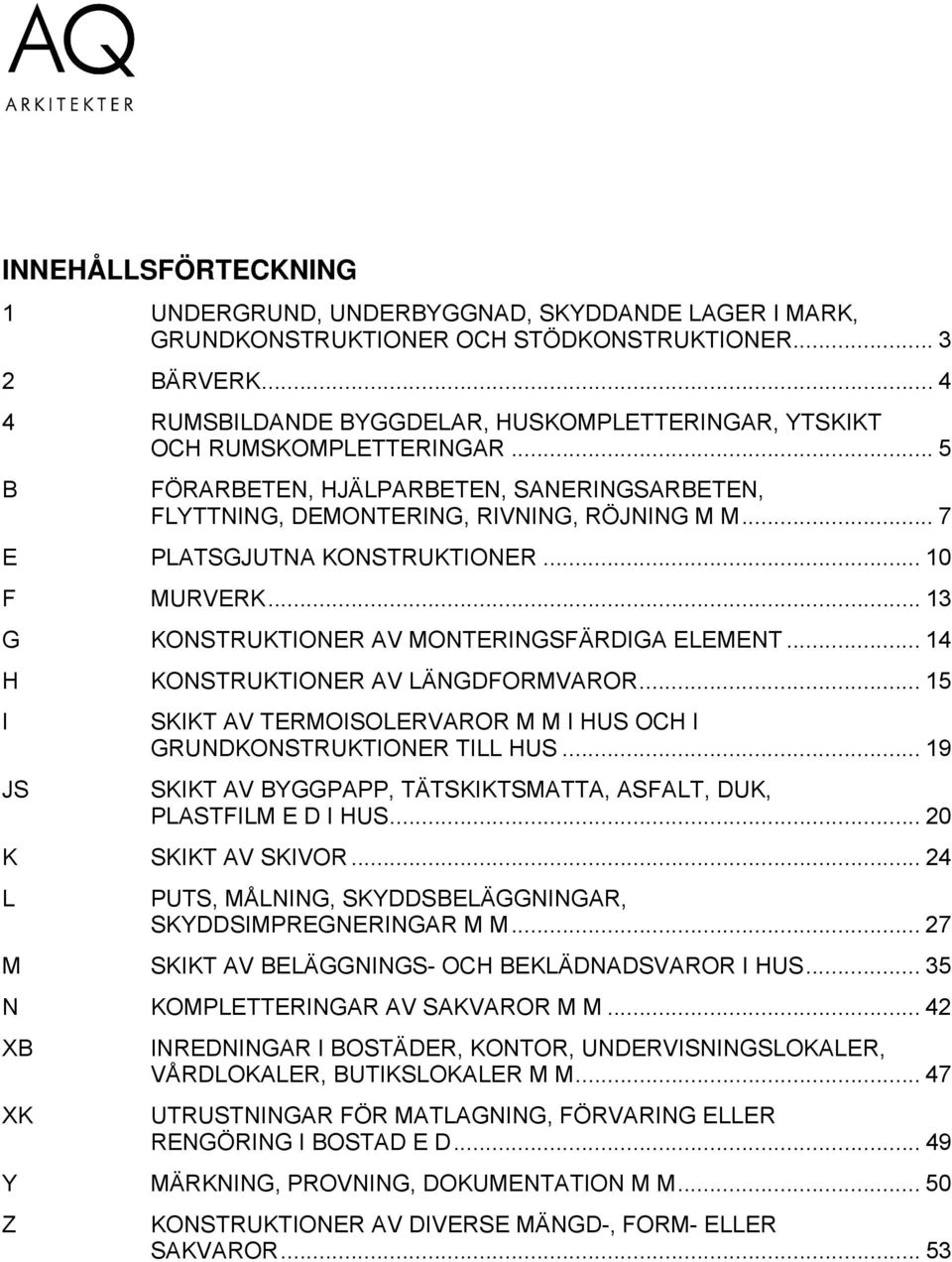 .. 7 E PLATSGJUTNA KONSTRUKTIONER... 10 F MURVERK... 13 G KONSTRUKTIONER AV MONTERINGSFÄRDIGA ELEMENT... 14 H KONSTRUKTIONER AV LÄNGDFORMVAROR.