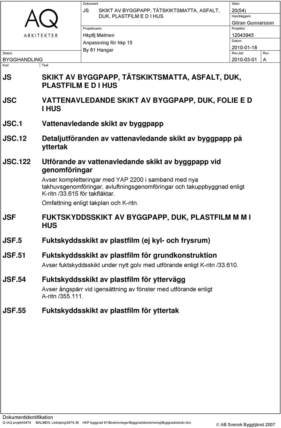 skikt av byggpapp på yttertak Utförande av vattenavledande skikt av byggpapp vid genomföringar Avser kompletteringar med YAP 2200 i samband med nya takhuvsgenomföringar, avluftningsgenomföringar och