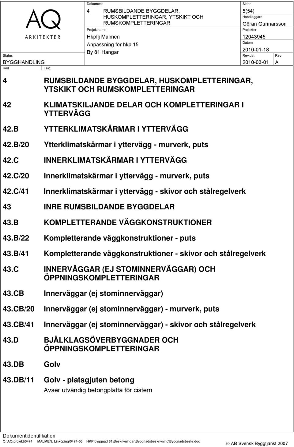 C/41 Innerklimatskärmar i yttervägg - murverk, puts Innerklimatskärmar i yttervägg - skivor och stålregelverk 43 INRE RUMSBILDANDE BYGGDELAR 43.B KOMPLETTERANDE VÄGGKONSTRUKTIONER 43.B/22 43.