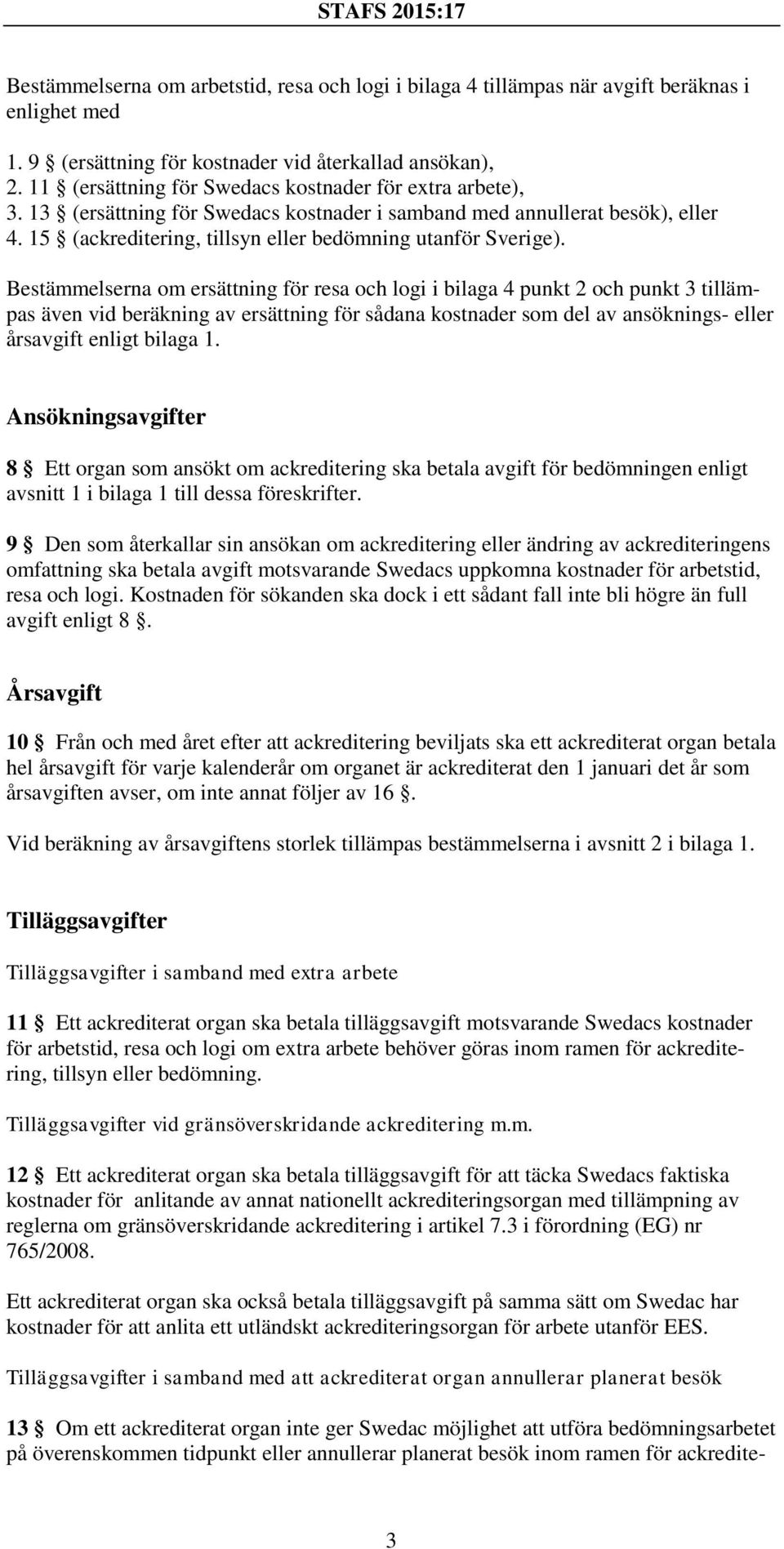 Bestämmelserna om ersättning för resa och logi i bilaga 4 punkt 2 och punkt 3 tillämpas även vid beräkning av ersättning för sådana kostnader som del av ansöknings- eller årsavgift enligt bilaga 1.