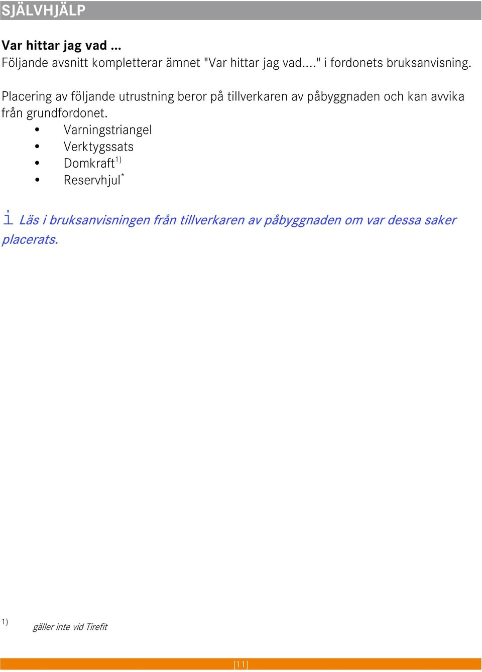 Placering av följande utrustning beror på tillverkaren av påbyggnaden och kan avvika från