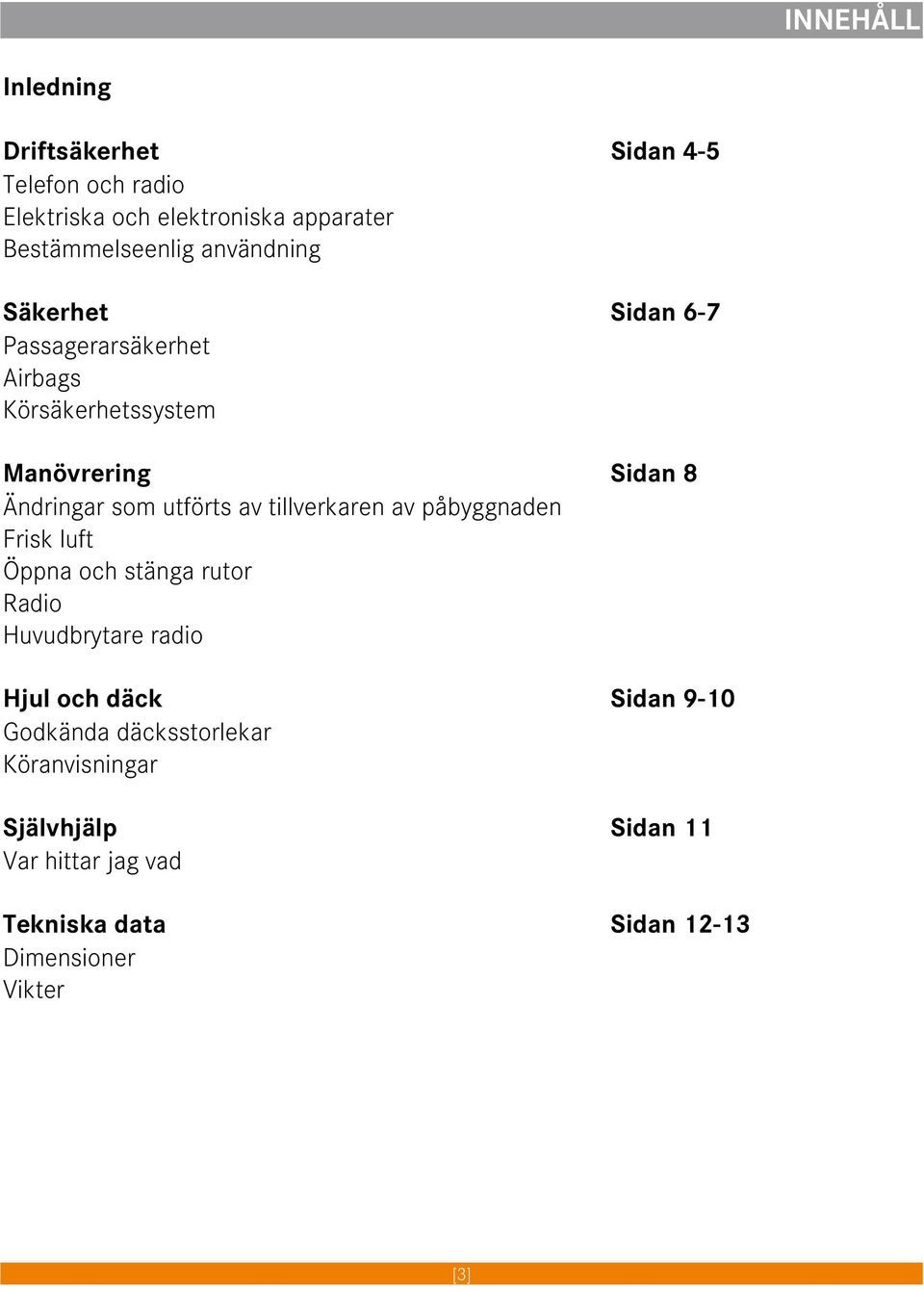 av tillverkaren av påbyggnaden Frisk luft Öppna och stänga rutor Radio Huvudbrytare radio Hjul och däck Sidan 9-10