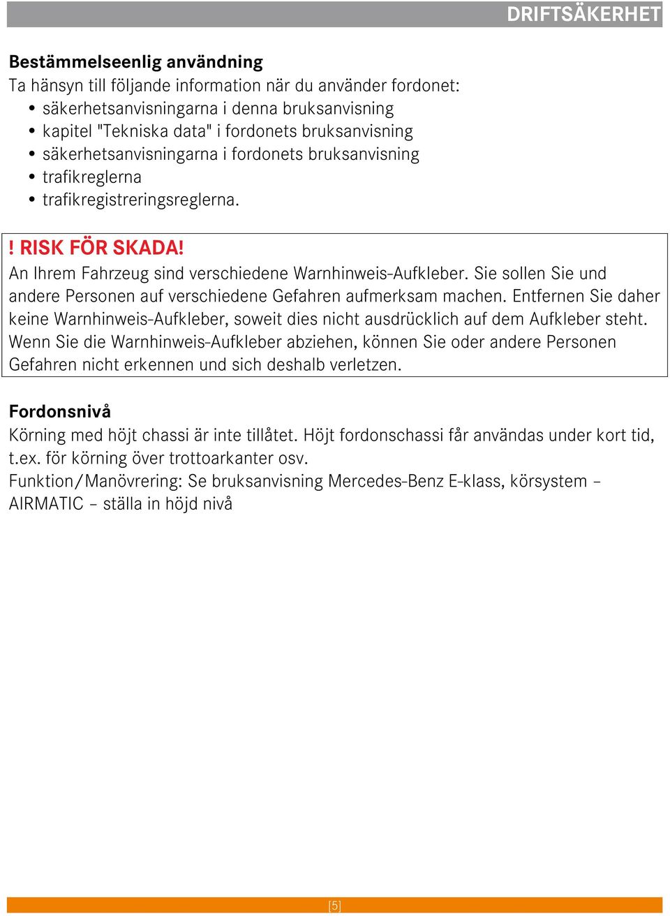 Sie sollen Sie und andere Personen auf verschiedene Gefahren aufmerksam machen. Entfernen Sie daher keine Warnhinweis-Aufkleber, soweit dies nicht ausdrücklich auf dem Aufkleber steht.
