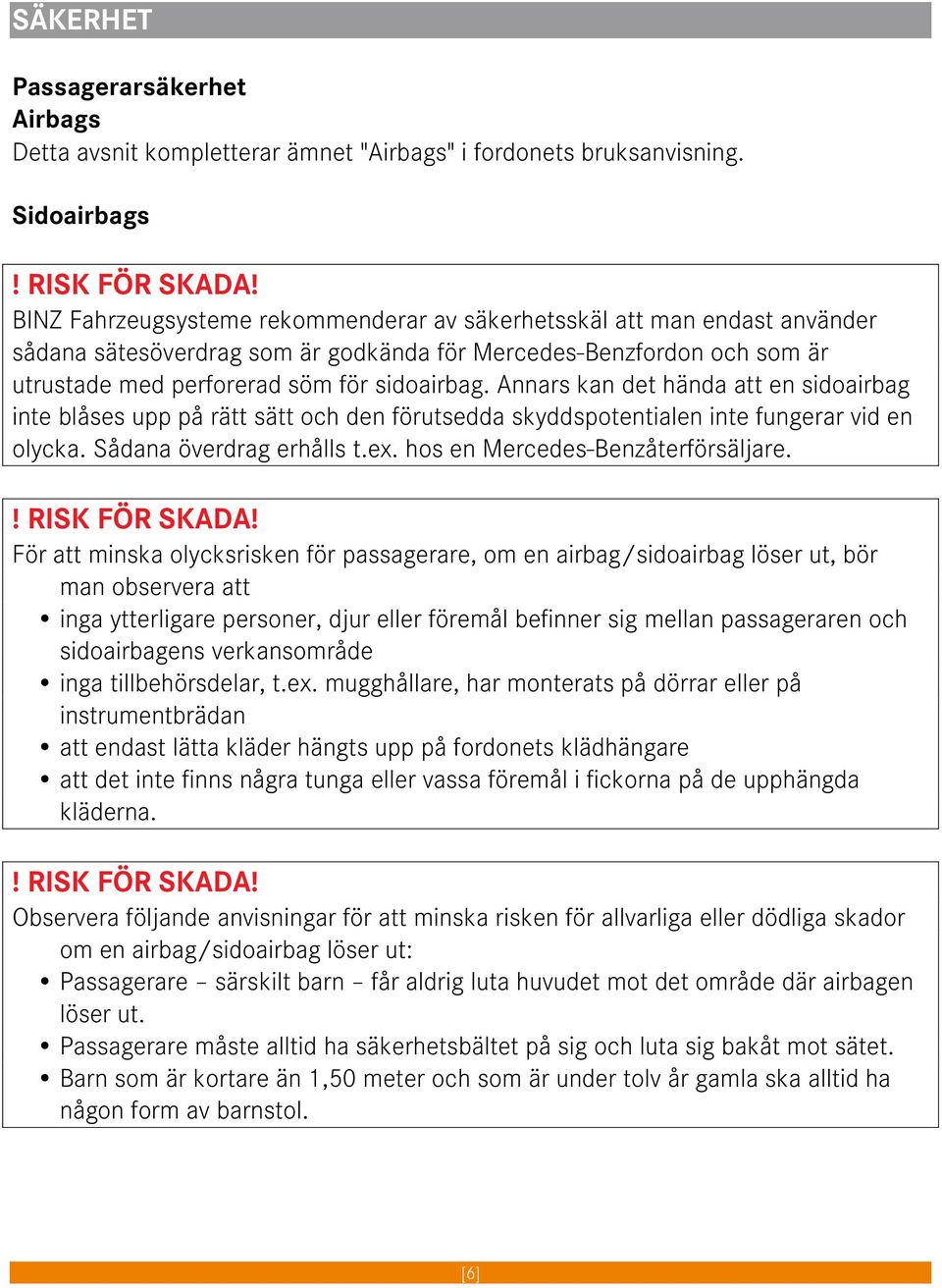 Annars kan det hända att en sidoairbag inte blåses upp på rätt sätt och den förutsedda skyddspotentialen inte fungerar vid en olycka. Sådana överdrag erhålls t.ex. hos en Mercedes-Benzåterförsäljare.