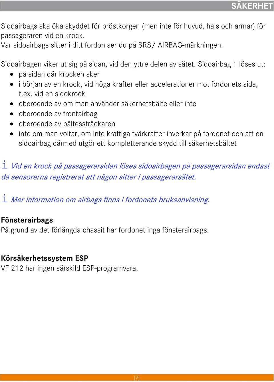 vid en sidokrock oberoende av om man använder säkerhetsbälte eller inte oberoende av frontairbag oberoende av bältessträckaren inte om man voltar, om inte kraftiga tvärkrafter inverkar på fordonet