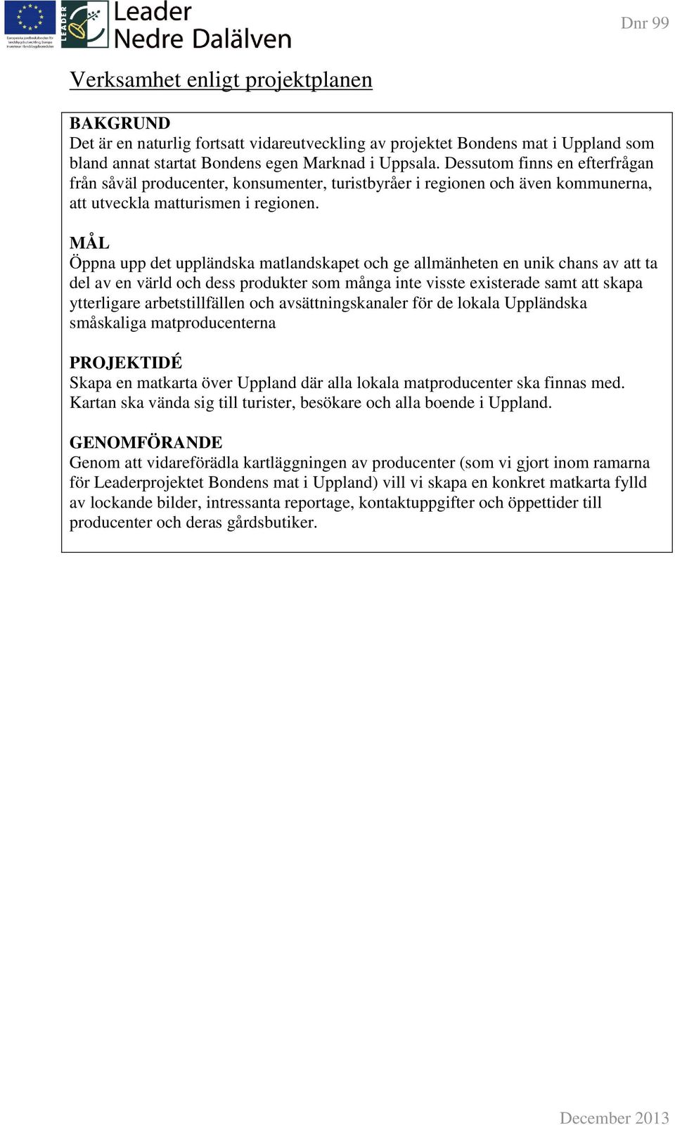 MÅL Öppna upp det uppländska matlandskapet och ge allmänheten en unik chans av att ta del av en värld och dess produkter som många inte visste existerade samt att skapa ytterligare arbetstillfällen