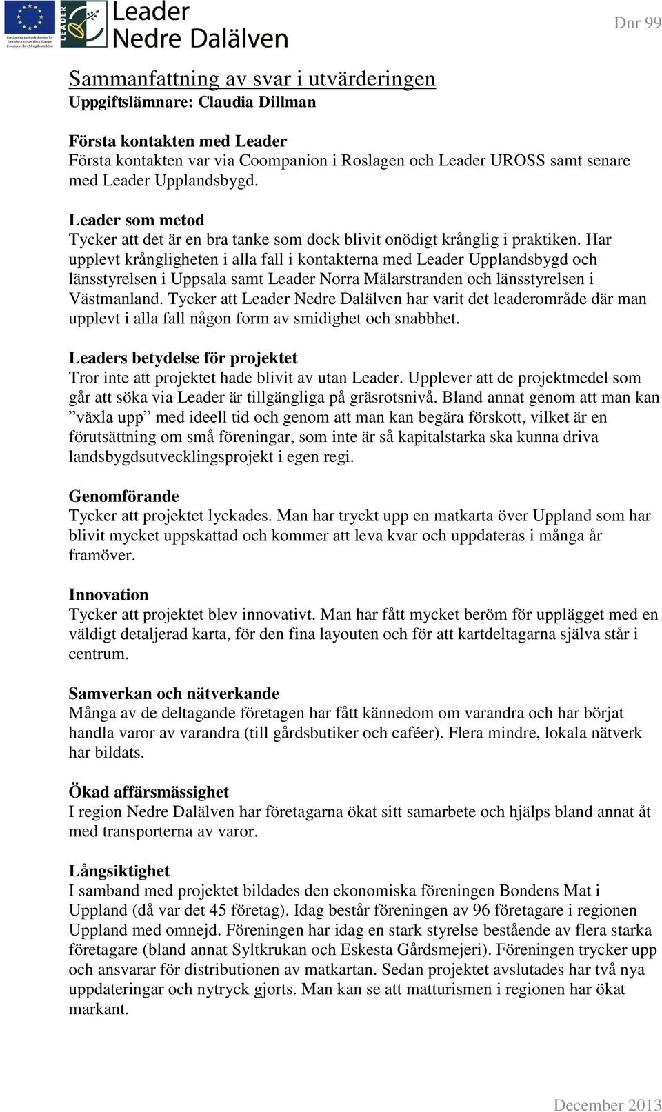 Har upplevt krångligheten i alla fall i kontakterna med Leader Upplandsbygd och länsstyrelsen i Uppsala samt Leader Norra Mälarstranden och länsstyrelsen i Västmanland.