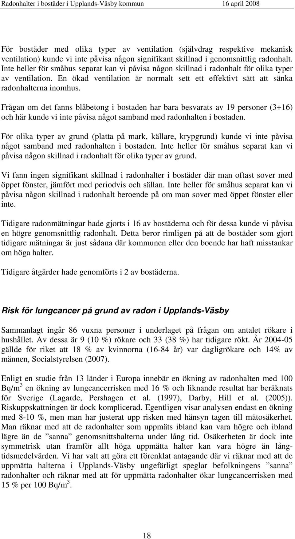 Frågan om det fanns blåbetong i bostaden har bara besvarats av 19 personer (3+16) och här kunde vi inte påvisa något samband med radonhalten i bostaden.