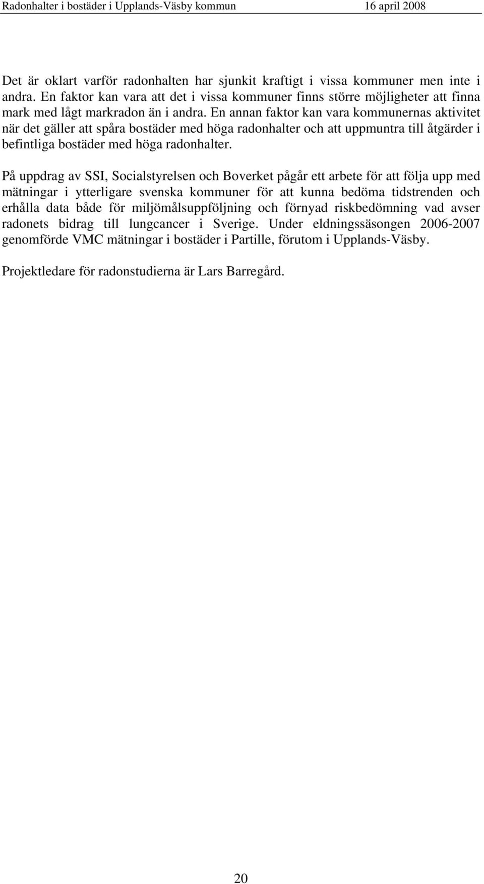 En annan faktor kan vara kommunernas aktivitet när det gäller att spåra bostäder med höga radonhalter och att uppmuntra till åtgärder i befintliga bostäder med höga radonhalter.