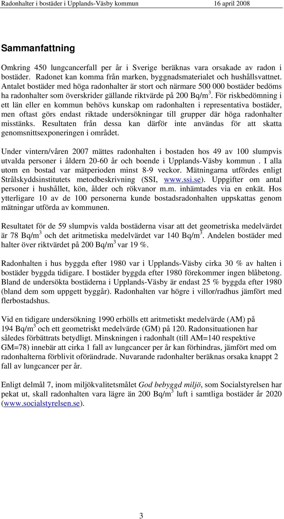 För riskbedömning i ett län eller en kommun behövs kunskap om radonhalten i representativa bostäder, men oftast görs endast riktade undersökningar till grupper där höga radonhalter misstänks.