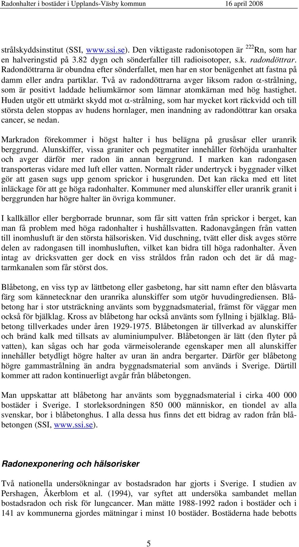 Två av radondöttrarna avger liksom radon α-strålning, som är positivt laddade heliumkärnor som lämnar atomkärnan med hög hastighet.