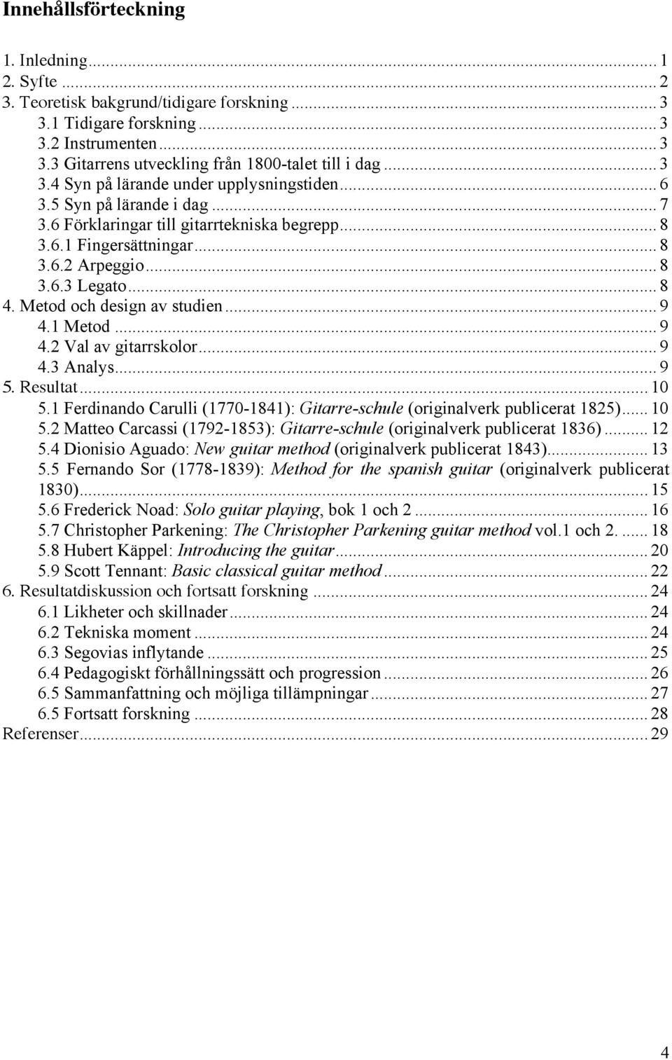 Metod och design av studien... 9 4.1 Metod... 9 4.2 Val av gitarrskolor... 9 4.3 Analys... 9 5. Resultat... 10 5.1 Ferdinando Carulli (1770-1841): Gitarre-schule (originalverk publicerat 1825)... 10 5.2 Matteo Carcassi (1792-1853): Gitarre-schule (originalverk publicerat 1836).