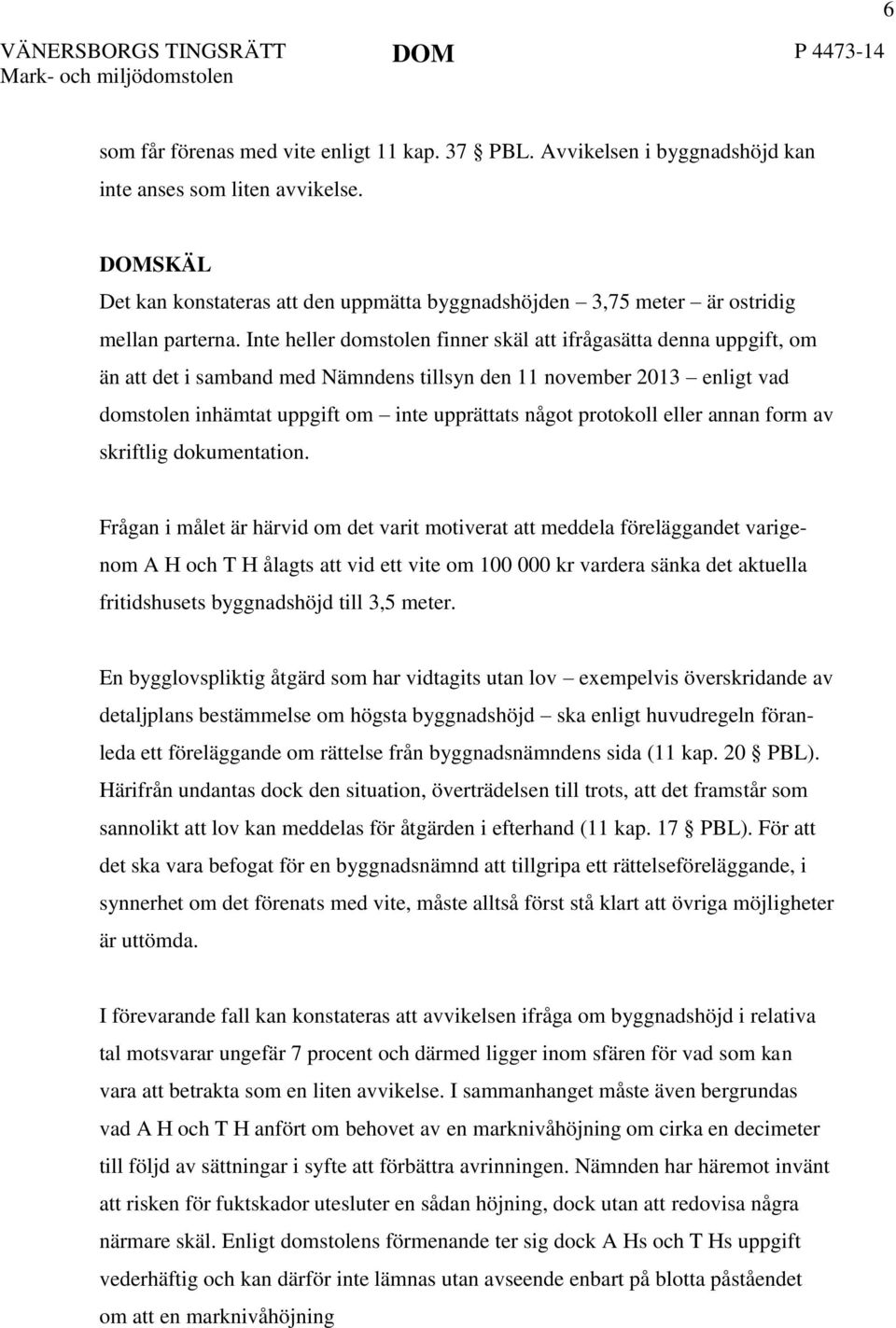 Inte heller domstolen finner skäl att ifrågasätta denna uppgift, om än att det i samband med Nämndens tillsyn den 11 november 2013 enligt vad domstolen inhämtat uppgift om inte upprättats något