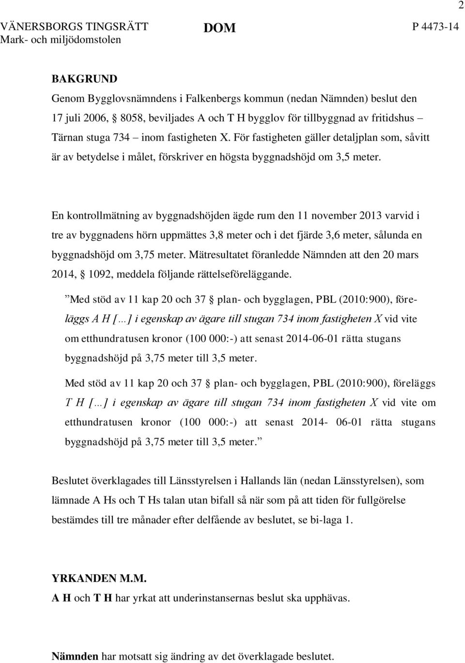 En kontrollmätning av byggnadshöjden ägde rum den 11 november 2013 varvid i tre av byggnadens hörn uppmättes 3,8 meter och i det fjärde 3,6 meter, sålunda en byggnadshöjd om 3,75 meter.