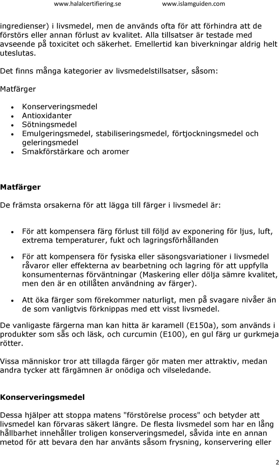 Det finns många kategorier av livsmedelstillsatser, såsom: Matfärger Konserveringsmedel Antioxidanter Sötningsmedel Emulgeringsmedel, stabiliseringsmedel, förtjockningsmedel och geleringsmedel