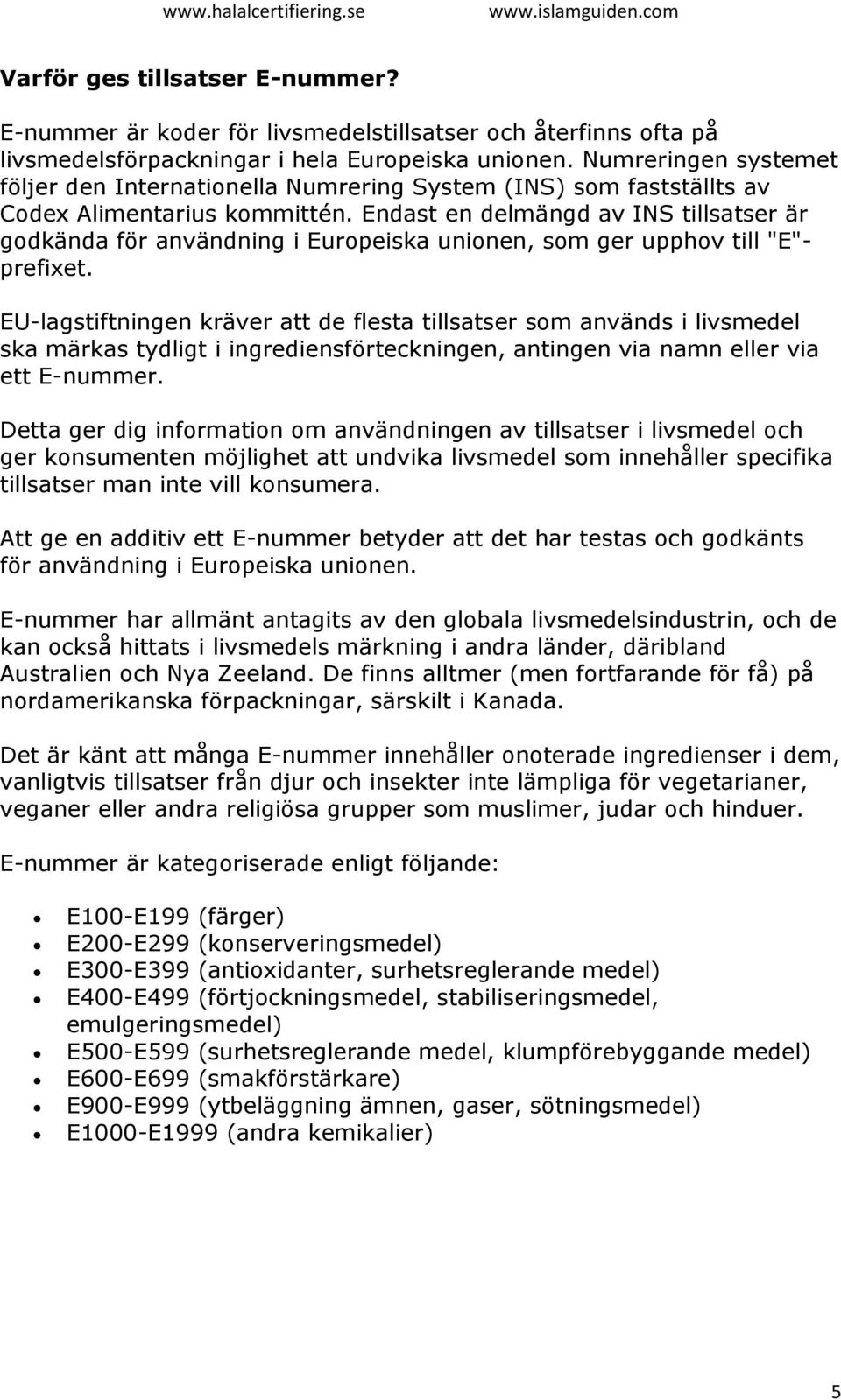 Endast en delmängd av INS tillsatser är godkända för användning i Europeiska unionen, som ger upphov till "E"- prefixet.