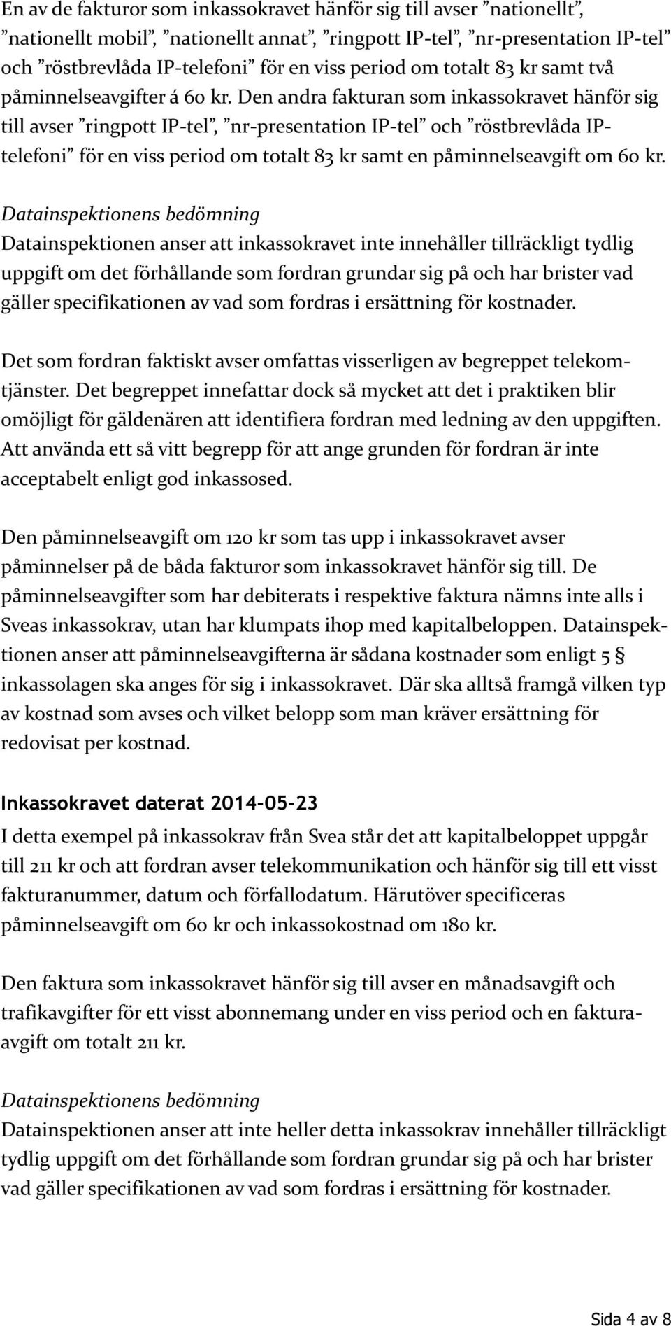 Den andra fakturan som inkassokravet hänför sig till avser ringpott IP-tel nr-presentation IP-tel och r st revlåda IPtele oni r en viss period om totalt 83 kr samt en påminnelseavgift om 60 kr.