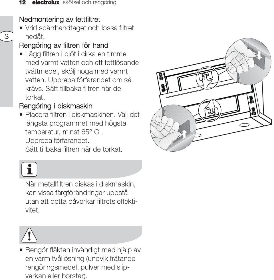 Sätt tillbaka filtren när de torkat. Rengöring i diskmaskin Placera filtren i diskmaskinen. Välj det längsta programmet med högsta temperatur, minst 65 C. Upprepa förfarandet.