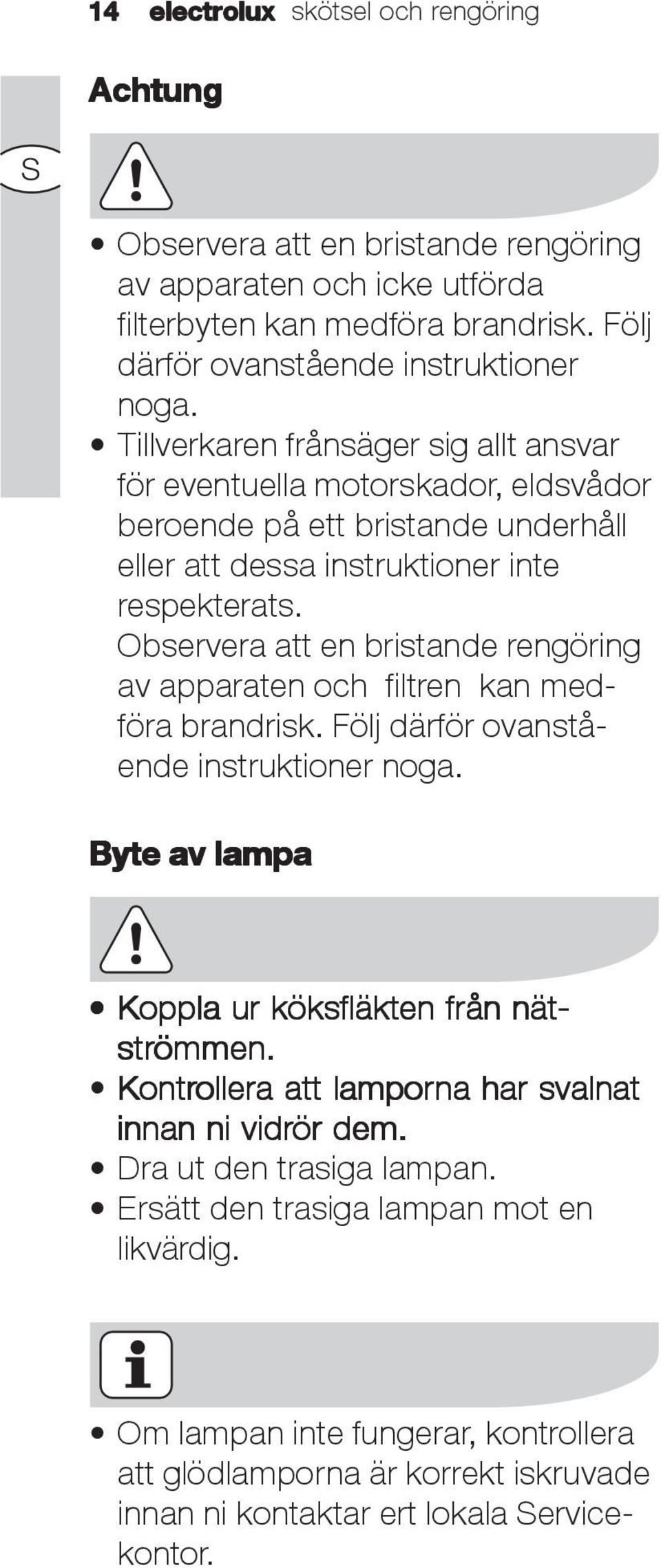 Observera att en bristande rengöring av apparaten och filtren kan medföra brandrisk. Följ därför ovanstående instruktioner noga. Byte av lampa Koppla ur köksfläkten från nät- strömmen.