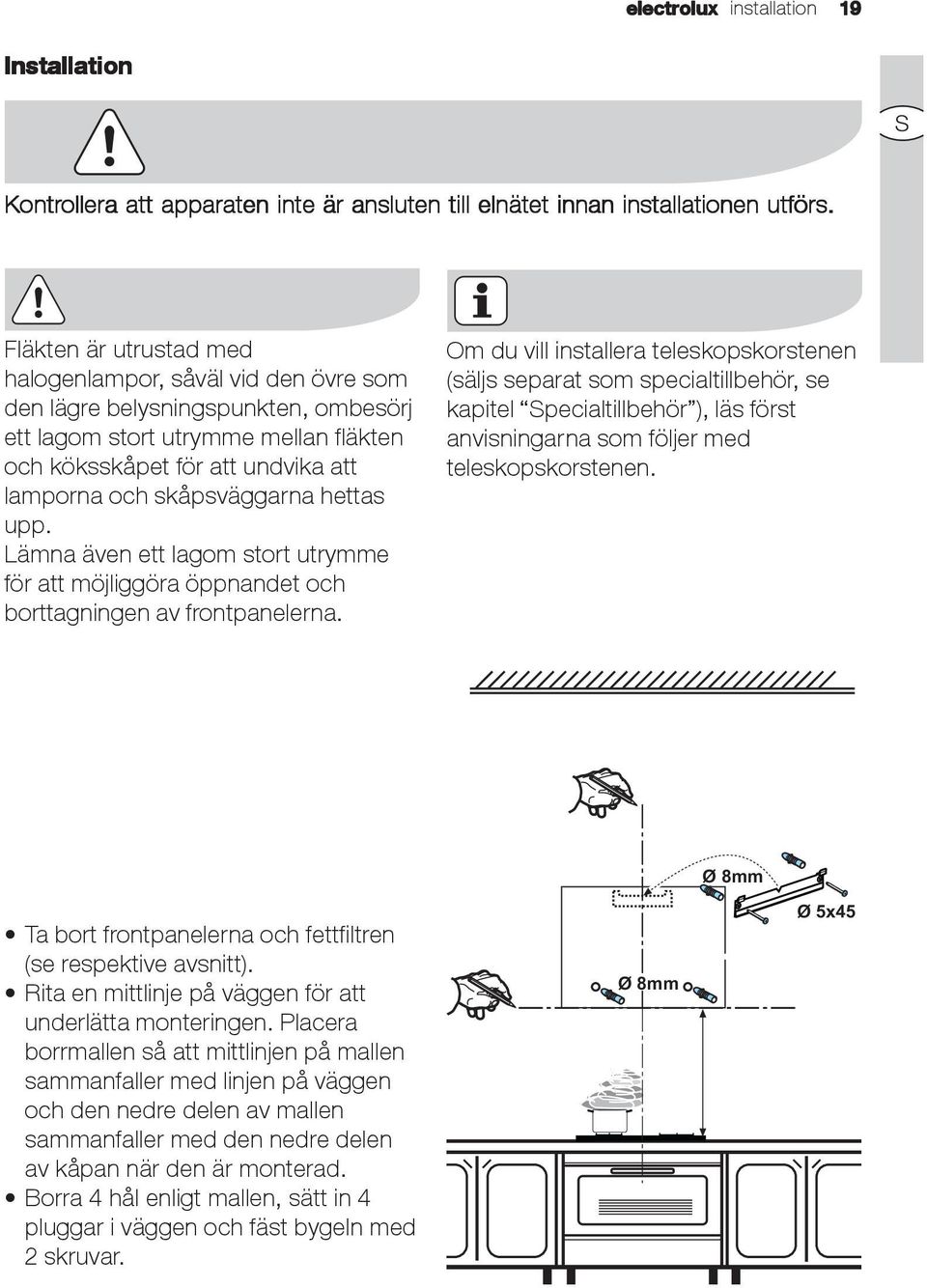 skåpsväggarna hettas upp. Lämna även ett lagom stort utrymme för att möjliggöra öppnandet och borttagningen av frontpanelerna.