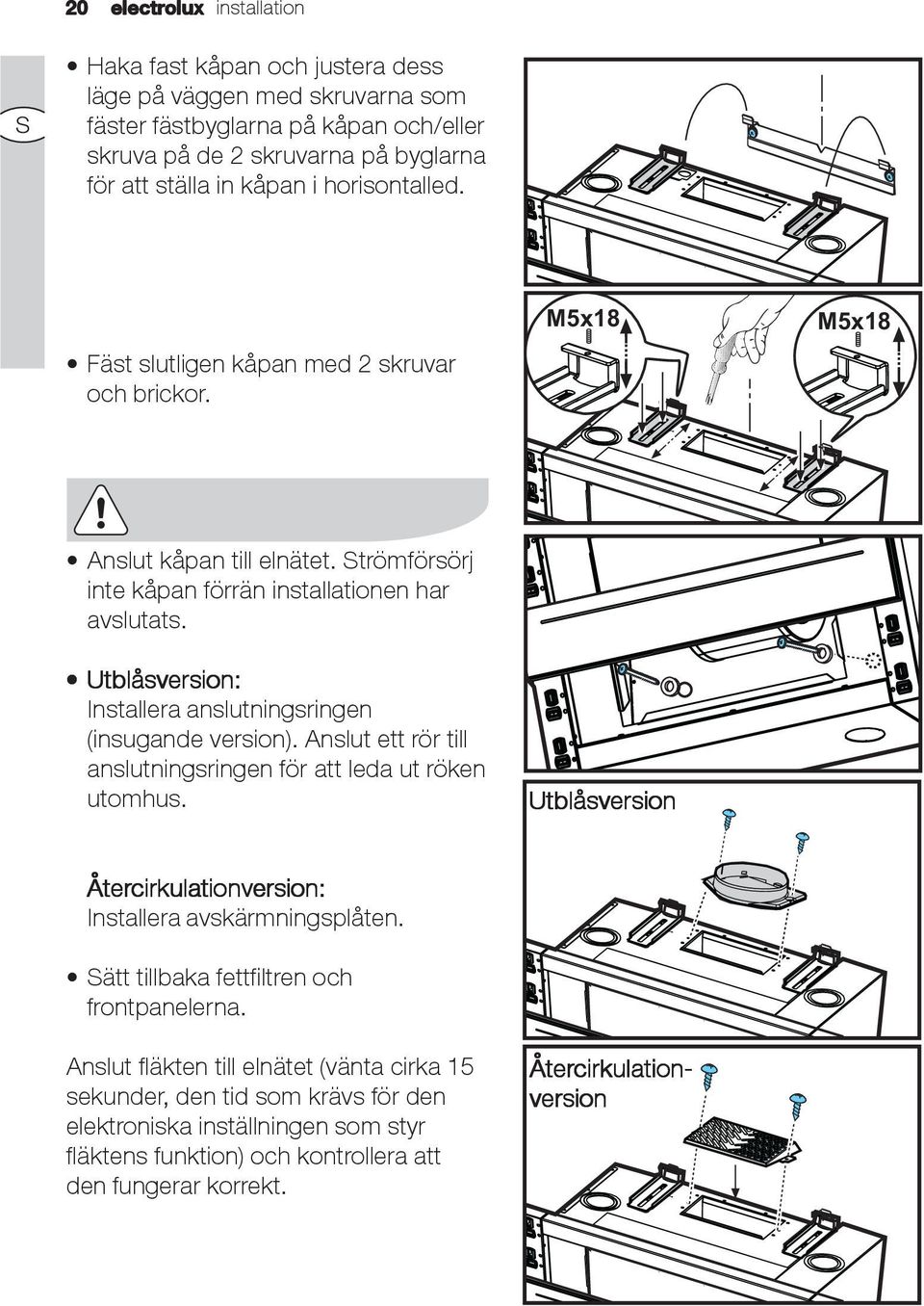 Utblåsversion: Installera anslutningsringen (insugande version). Anslut ett rör till anslutningsringen för att leda ut röken utomhus.