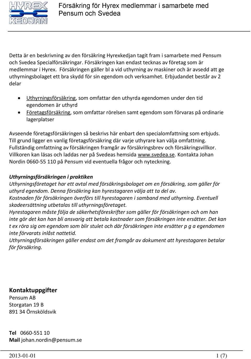 Erbjudandet består av 2 delar Uthyrningsförsäkring, som omfattar den uthyrda egendomen under den tid egendomen är uthyrd Företagsförsäkring, som omfattar rörelsen samt egendom som förvaras på