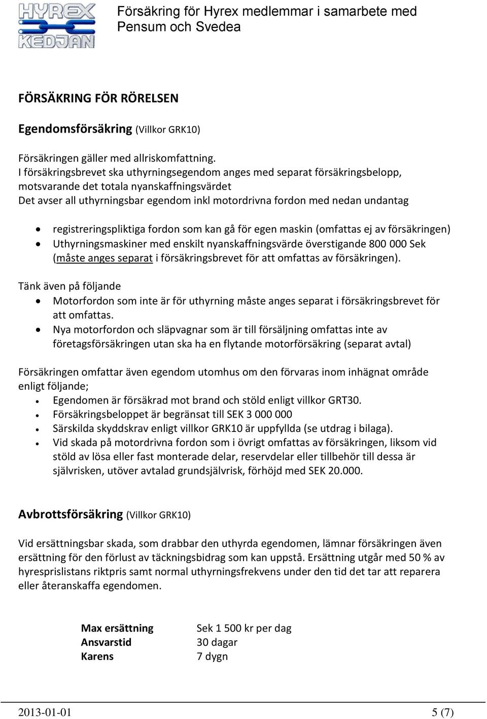 undantag registreringspliktiga fordon som kan gå för egen maskin (omfattas ej av försäkringen) Uthyrningsmaskiner med enskilt nyanskaffningsvärde överstigande 800 000 Sek (måste anges separat i