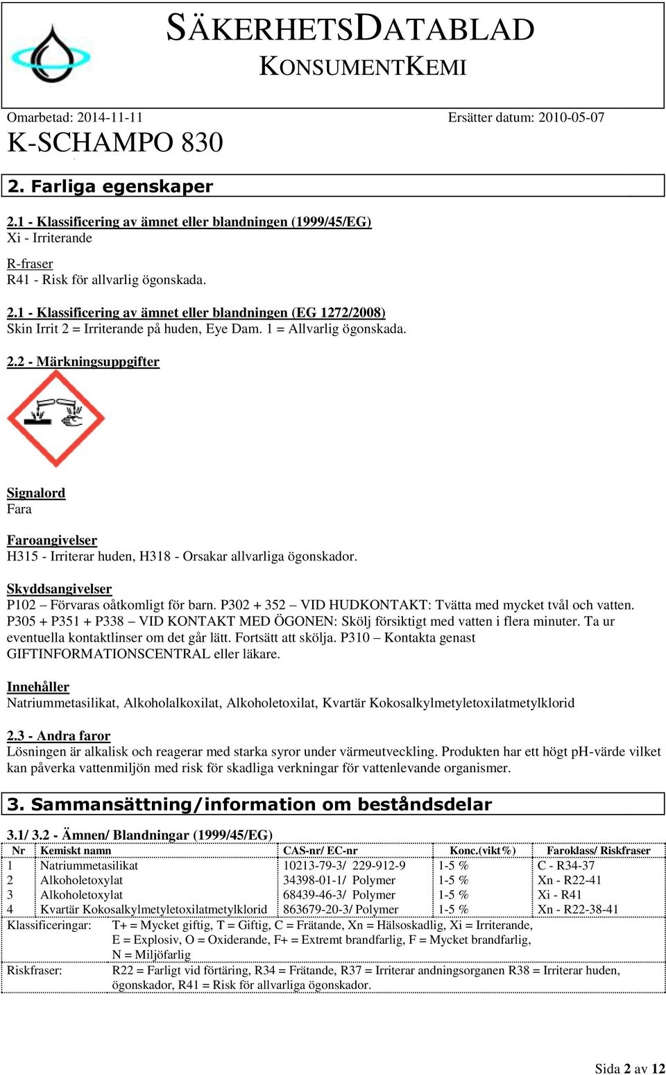 P302 + 352 VID HUDKONTAKT: Tvätta med mycket tvål och vatten. P305 + P351 + P338 VID KONTAKT MED ÖGONEN: Skölj försiktigt med vatten i flera minuter. Ta ur eventuella kontaktlinser om det går lätt.