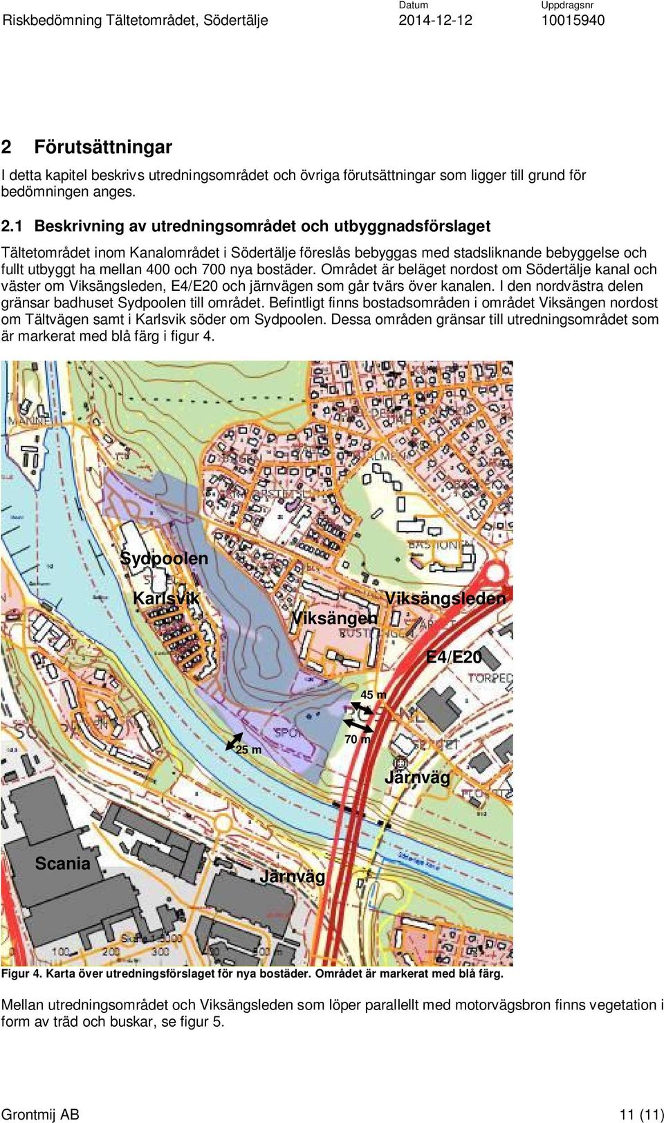 bostäder. Området är beläget nordost om Södertälje kanal och väster om Viksängsleden, E4/E20 och järnvägen som går tvärs över kanalen. I den nordvästra delen gränsar badhuset Sydpoolen till området.