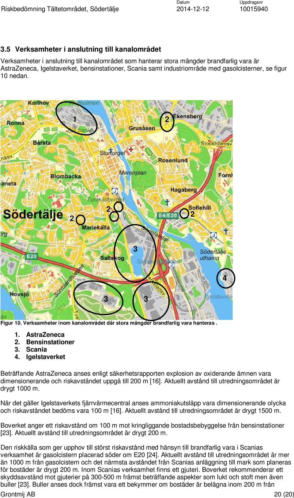 Scania 4. Igelstaverket Beträffande AstraZeneca anses enligt säkerhetsrapporten explosion av oxiderande ämnen vara dimensionerande och riskavståndet uppgå till 200 m [16].