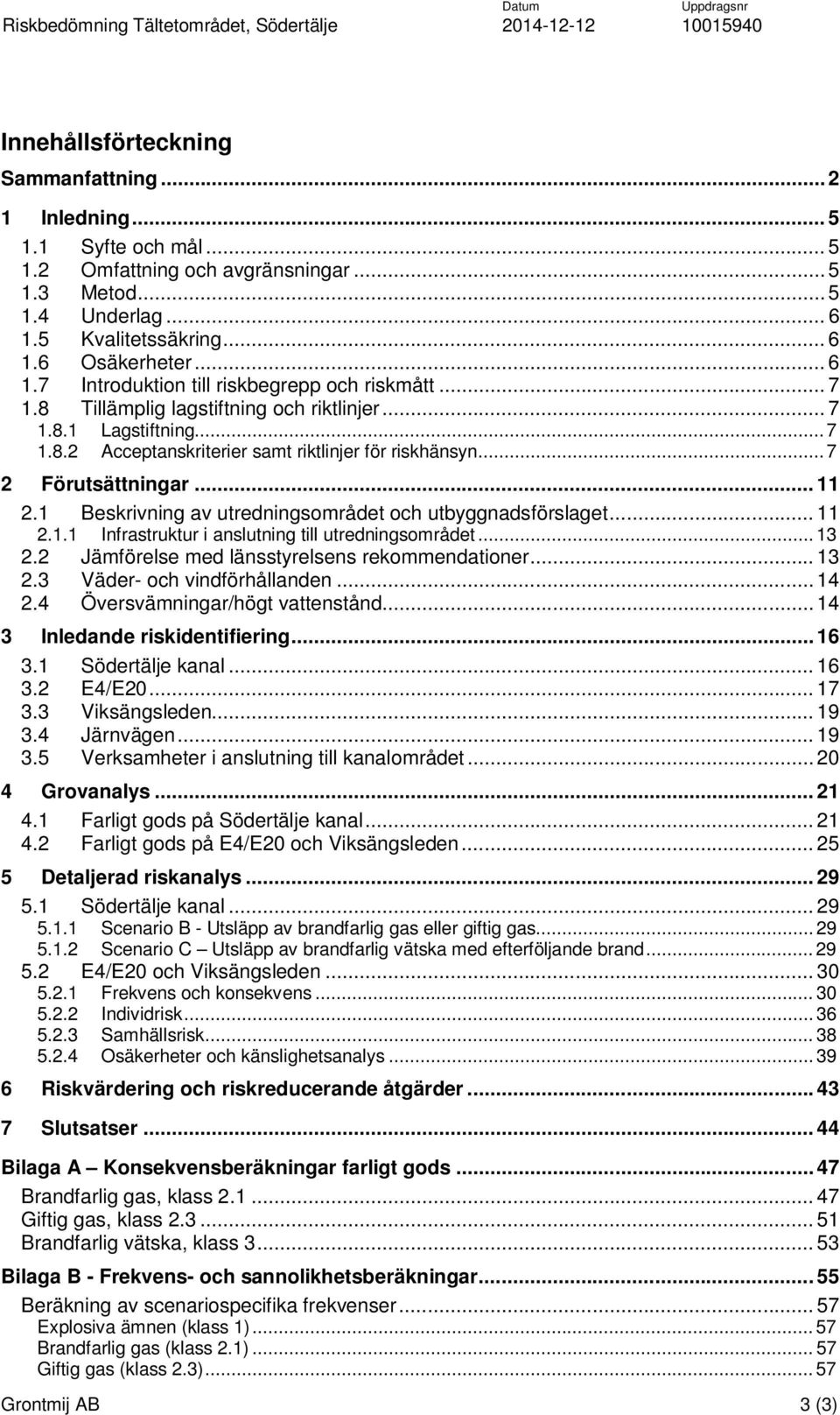 1 Beskrivning av utredningsområdet och utbyggnadsförslaget... 11 2.1.1 Infrastruktur i anslutning till utredningsområdet... 13 2.2 Jämförelse med länsstyrelsens rekommendationer... 13 2.3 Väder- och vindförhållanden.