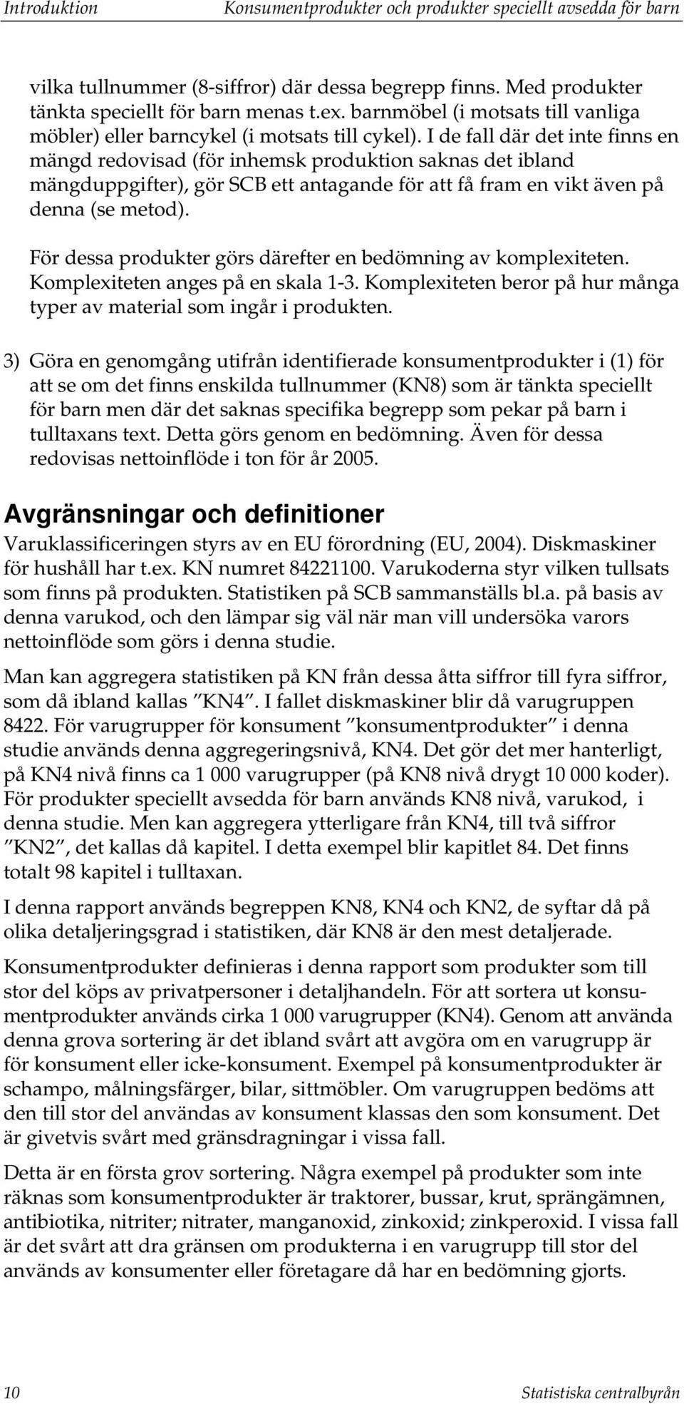 I de fall där det inte finns en mängd redovisad (för inhemsk produktion saknas det ibland mängduppgifter), gör SCB ett antagande för att få fram en vikt även på denna (se metod).